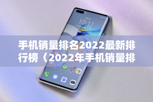 手机销量排名2022最新排行榜〈2022年手机销量排行榜最新〉