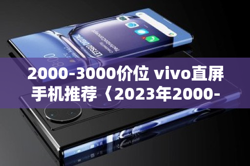 2000-3000价位 vivo直屏手机推荐〈2023年2000-3000手机测评〉