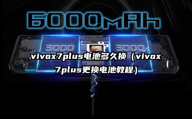 vivox7plus电池多久换（vivox7plus更换电池教程）